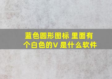 蓝色圆形图标 里面有个白色的V 是什么软件